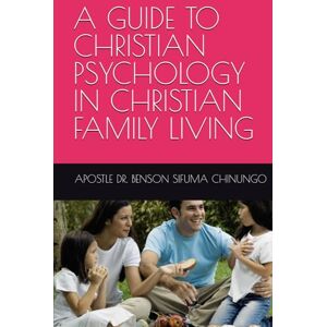 CHINUNGO, APOSTLE DR. BENSON SIFUMA A GUIDE TO CHRISTIAN PSYCHOLOGY IN CHRISTIAN FAMILY LIVING CHINUNGO, APOSTLE DR. BENSON SIFUMA A GUIDE TO CHRISTIAN PSYCHOLOGY IN CHRISTIAN FAMILY LIVING