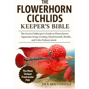 Houndridge, Jack THE FLOWERHORN CICHLIDS KEEPER’S BIBLE: The Exotic Fishkeeper’s Guide to Flowerhorns: Aquarium Setup, Feeding, Head Growth, Health, and Color Enhancement Houndridge, Jack THE FLOWERHORN CICHLIDS KEEPER’S BIBLE: The Exotic Fishkeeper’s Guide to Flowerhorns: Aquarium Setup, Feeding, Head Growth, Health, and Color Enhancement