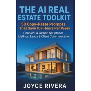 RIVERA, JOYCE THE AI REAL ESTATE TOOLKIT : 50 Copy-Paste Prompts That Save 10+ Hours Per Week": ChatGPT & Claude Scripts for Listings, Leads, and Client Communication – No Tech Skills Required RIVERA, JOYCE THE AI REAL ESTATE TOOLKIT : 50 Copy-Paste Prompts That Save 10+ Hours Per Week": ChatGPT & Claude Scripts for Listings, Leads, and Client Communication – No Tech Skills Required