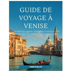 Ellis, Cara.B. GUIDE DE VOYAGE À VENISE: ‘Au-delà des canaux : un voyage à travers la ville flottante d'art, de culture et de charme d'Italie’’ Ellis, Cara.B. GUIDE DE VOYAGE À VENISE: ‘Au-delà des canaux : un voyage à travers la ville flottante d'art, de culture et de charme d'Italie’’