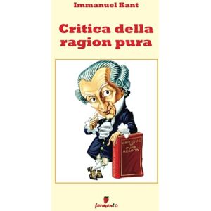 Kant, Immanuel Critica della ragion pura (Filosofia, politica e ideologie) Kant, Immanuel Critica della ragion pura (Filosofia, politica e ideologie)