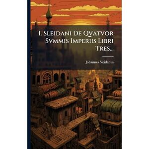 Sleidanus, Johannes I. Sleidani De Qvatvor Svmmis Imperiis Libri Tres... Sleidanus, Johannes I. Sleidani De Qvatvor Svmmis Imperiis Libri Tres...