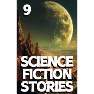 Authors, Various Science Fiction Stories 9: An anthology, in the classic style, of dystopian society, space exploration, and galactic adventure. (Science Fiction Stories Collection) Authors, Various Science Fiction Stories 9: An anthology, in the classic style, of dystopian society, space exploration, and galactic adventure. (Science Fiction Stories Collection)