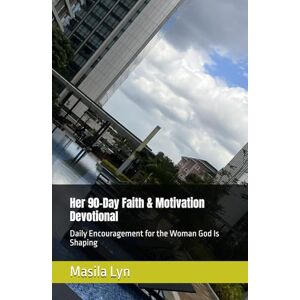 Lyn, Masila Her 90-Day Faith & Motivation Devotional: Daily Encouragement for the Woman God Is Shaping Lyn, Masila Her 90-Day Faith & Motivation Devotional: Daily Encouragement for the Woman God Is Shaping