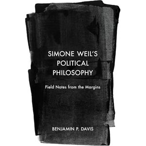 Davis, Benjamin P. Simone Weil’s Political Philosophy: Field Notes from the Margins Davis, Benjamin P. Simone Weil’s Political Philosophy: Field Notes from the Margins