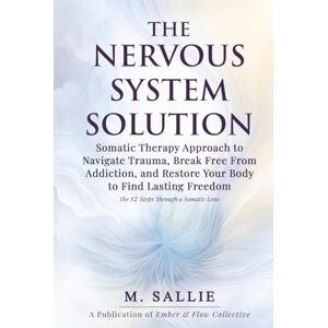 Sallie, M The Nervous System Solution: Somatic Therapy Approach to Navigate Trauma, Break Free From Addiction, and Restore Your Body to Find Lasting Freedom Sallie, M The Nervous System Solution: Somatic Therapy Approach to Navigate Trauma, Break Free From Addiction, and Restore Your Body to Find Lasting Freedom