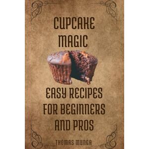 Munga, Thomas Cupcake Magic: Easy Recipes for Beginners and Pros: Clear, fun, and numbers-based appeals to both beginners and confident bakers Munga, Thomas Cupcake Magic: Easy Recipes for Beginners and Pros: Clear, fun, and numbers-based appeals to both beginners and confident bakers