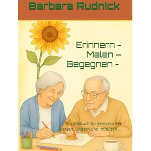 Rudnick, Barbara Erinnern – Malen – Begegnen –: Ein Malbuch für Senioren Mit Versen, Liedern und Impulsen ... Rudnick, Barbara Erinnern – Malen – Begegnen –: Ein Malbuch für Senioren Mit Versen, Liedern und Impulsen ...