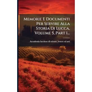 Memorie E Documenti Per Servire Alla Storia Di Lucca, Volume 5, Part 1... Memorie E Documenti Per Servire Alla Storia Di Lucca, Volume 5, Part 1...