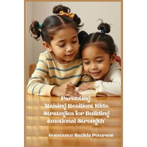 Peterson, Constance Matilda PARENTING : RAISING RESILIENT KIDS: STRATEGIES FOR BUILDING EMOTIONAL STRENGTH Peterson, Constance Matilda PARENTING : RAISING RESILIENT KIDS: STRATEGIES FOR BUILDING EMOTIONAL STRENGTH