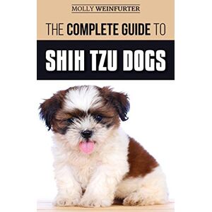 Weinfurter, Molly The Complete Guide to Shih Tzu Dogs: Learn Everything You Need to Know in Order to Prepare For, Find, Love, and Successfully Raise Your New Shih Tzu Puppy Weinfurter, Molly The Complete Guide to Shih Tzu Dogs: Learn Everything You Need to Know in Order to Prepare For, Find, Love, and Successfully Raise Your New Shih Tzu Puppy