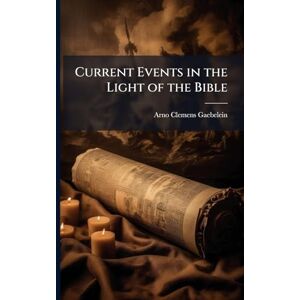 Gaebelein, Arno Clemens 1861-1945 Current Events in the Light of the Bible Gaebelein, Arno Clemens 1861-1945 Current Events in the Light of the Bible