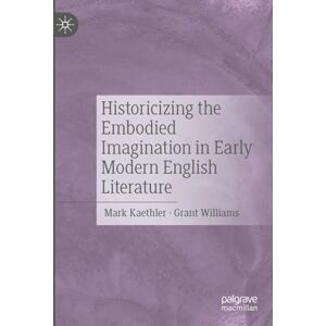 Historicizing the Embodied Imagination in Early Modern English Literature Historicizing the Embodied Imagination in Early Modern English Literature