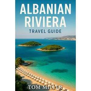 Miller, Tom Albanian Riviera Travel Guidec: Explore Hidden Beaches, Vibrant Culture & Authentic Adventures Along Albania’s Southern Coast Miller, Tom Albanian Riviera Travel Guidec: Explore Hidden Beaches, Vibrant Culture & Authentic Adventures Along Albania’s Southern Coast