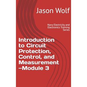 Wolf, Jason Module 3—Introduction to Circuit Protection, Control, and Measurement: Navy Electricity and Electronics Training Series (US Navy Electricity and Electronics Training Series) Wolf, Jason Module 3—Introduction to Circuit Protection, Control, and Measurement: Navy Electricity and Electronics Training Series (US Navy Electricity and Electronics Training Series)