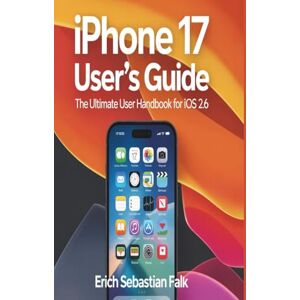 Falk, Erich Sebastian iPhone 17 User's Guide: The Ultimate User Handbook for iOS 26 Falk, Erich Sebastian iPhone 17 User's Guide: The Ultimate User Handbook for iOS 26