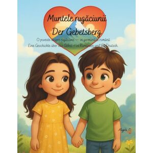 C., Magda Der Gebetsberg: Eine Geschichte über das Gebet – in Rumänien und auf Deutsch. (Bilingual Christian Story Series – Romanian & German) C., Magda Der Gebetsberg: Eine Geschichte über das Gebet – in Rumänien und auf Deutsch. (Bilingual Christian Story Series – Romanian & German)