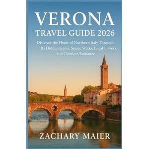 MAIER, ZACHARY VERONA TRAVEL GUIDE 2026: Discover the Heart of Northern Italy Through Its Hidden Gems, Scenic Walks, Local Flavors, and Timeless Romance MAIER, ZACHARY VERONA TRAVEL GUIDE 2026: Discover the Heart of Northern Italy Through Its Hidden Gems, Scenic Walks, Local Flavors, and Timeless Romance