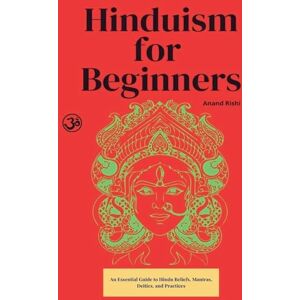 Rishi, Anand Hinduism for Beginners: An Essential Guide to Hindu Beliefs, Mantras, Deities, and Practices Rishi, Anand Hinduism for Beginners: An Essential Guide to Hindu Beliefs, Mantras, Deities, and Practices