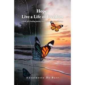 De Barr, Antoinette Hope: Live a Life of Freedom: A little girl’s healing journey from dysfunction into Freedom De Barr, Antoinette Hope: Live a Life of Freedom: A little girl’s healing journey from dysfunction into Freedom