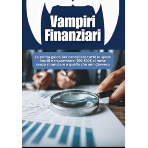 Devon, Xanders Vampiri Finanziari: Come Smettere di Buttare Soldi e Costruire il Tuo Tesoro in 12 Mesi Devon, Xanders Vampiri Finanziari: Come Smettere di Buttare Soldi e Costruire il Tuo Tesoro in 12 Mesi