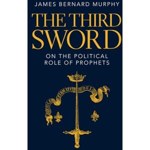 Murphy, James Bernard The Third Sword: On The Political Role of Prophets Murphy, James Bernard The Third Sword: On The Political Role of Prophets