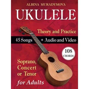 Muradymova, Albina Ukulele for Adults: How to Play the Ukulele with 45 Songs. Beginner’s Book + Audio and Video Muradymova, Albina Ukulele for Adults: How to Play the Ukulele with 45 Songs. Beginner’s Book + Audio and Video