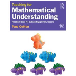 Cotton, Tony Teaching for Mathematical Understanding: Practical ideas for outstanding primary lessons Cotton, Tony Teaching for Mathematical Understanding: Practical ideas for outstanding primary lessons