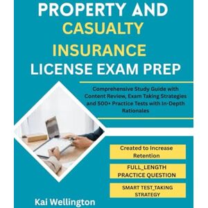Wellington, Kai PROPERTY AND CASUALTY INSURANCE LICENSE EXAM PREP: Comprehensive Study Guide with Content Review, Exam Taking Strategies and 500+ Practice Tests with In-Depth Rationales Wellington, Kai PROPERTY AND CASUALTY INSURANCE LICENSE EXAM PREP: Comprehensive Study Guide with Content Review, Exam Taking Strategies and 500+ Practice Tests with In-Depth Rationales