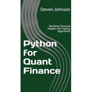 Johnson, Steven Python for Quant Finance: Building Financial Models and Trading Algorithms Johnson, Steven Python for Quant Finance: Building Financial Models and Trading Algorithms