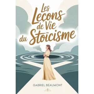 Beaumont, Gabriel Les Leçons de Vie Du Stoïcisme: L'art de rester debout quand tout s'effondre. Les leçons d'Épictète, Marc Aurèle et Sénèque pour aujourd'hui Beaumont, Gabriel Les Leçons de Vie Du Stoïcisme: L'art de rester debout quand tout s'effondre. Les leçons d'Épictète, Marc Aurèle et Sénèque pour aujourd'hui