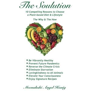 Honig, Meenakshi Angel The Soulution: 10 Compelling Reasons to Choose a Plant-based Diet & Lifestyle The Why & The How Honig, Meenakshi Angel The Soulution: 10 Compelling Reasons to Choose a Plant-based Diet & Lifestyle The Why & The How