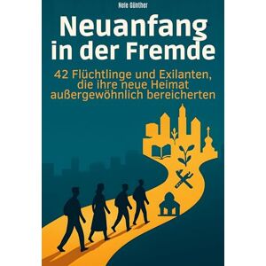 Günther, Nele Neuanfang in der Fremde: 42 Flüchtlinge und Exilanten, die ihre neue Heimat außergewöhnlich bereicherten Günther, Nele Neuanfang in der Fremde: 42 Flüchtlinge und Exilanten, die ihre neue Heimat außergewöhnlich bereicherten
