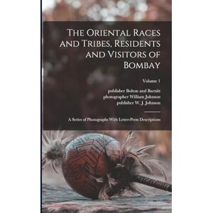 The Oriental Races and Tribes, Residents and Visitors of Bombay: A Series of Photographs With Letter-press Descriptions; Volume 1 The Oriental Races and Tribes, Residents and Visitors of Bombay: A Series of Photographs With Letter-press Descriptions; Volume 1
