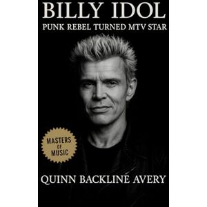 Avery Billy Idol: Punk Rebel Turned MTV Star: The Definitive Biography of Rock’s Visual Revolutionary Avery Billy Idol: Punk Rebel Turned MTV Star: The Definitive Biography of Rock’s Visual Revolutionary
