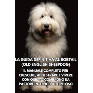Books, Inkspire La Guida Definitiva al Bobtail (Old English Sheepdog): Il Manuale Completo per Crescere, Addestrare e Vivere con Questo Compagno da Pastore Intelligente e Peloso Books, Inkspire La Guida Definitiva al Bobtail (Old English Sheepdog): Il Manuale Completo per Crescere, Addestrare e Vivere con Questo Compagno da Pastore Intelligente e Peloso