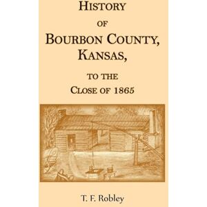 Robley, T F History of Bourbon County, Kansas, to the Close of 1865 Robley, T F History of Bourbon County, Kansas, to the Close of 1865