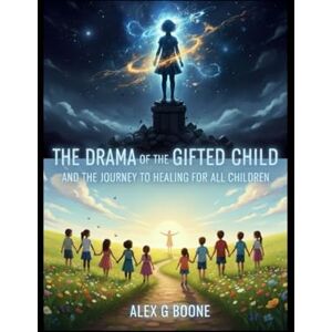 Boone, Alex G THE DRAMA OF THE GIFTED CHILD AND THE JOURNEY TO HEALING FOR ALL CHILDREN: Understanding Emotional Neglect and Reconnecting with the True Self Boone, Alex G THE DRAMA OF THE GIFTED CHILD AND THE JOURNEY TO HEALING FOR ALL CHILDREN: Understanding Emotional Neglect and Reconnecting with the True Self
