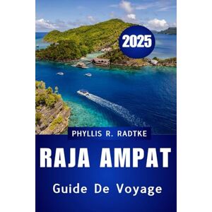 Radtke, Phyllis R. GUIDE DE VOYAGE DE RAJA AMPAT 2025: Votre voyage complet à travers la nature, la culture et les merveilles cachées Radtke, Phyllis R. GUIDE DE VOYAGE DE RAJA AMPAT 2025: Votre voyage complet à travers la nature, la culture et les merveilles cachées