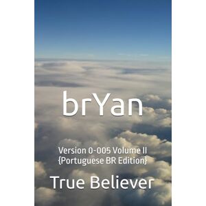 Bryan, True Believer brYan: Version 0-005 Volume II {Portuguese BR Edition} (The Book of brYan {Portuguese}) Bryan, True Believer brYan: Version 0-005 Volume II {Portuguese BR Edition} (The Book of brYan {Portuguese})