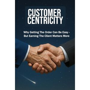 Bachmann, Beat CUSTOMER CENTRICITY: Why Getting the Order Can Be Easy – But Earning the Client Matters More For Business, Sales, Leadership, Management and more ... Format 6x9 15.24 x 22.81 cm 128 pages Bachmann, Beat CUSTOMER CENTRICITY: Why Getting the Order Can Be Easy – But Earning the Client Matters More For Business, Sales, Leadership, Management and more ... Format 6x9 15.24 x 22.81 cm 128 pages