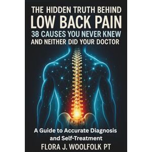 WOOLFOLK PT, FLORA J THE HIDDEN TRUTH BEHIND LOW BACK PAIN, 38 CAUSES YOU NEVER KNEW AND NEITHER DID YOUR DOCTOR: A GUIDE TO ACCURATE DIAGNOSIS AND SELF-TREATMENT WOOLFOLK PT, FLORA J THE HIDDEN TRUTH BEHIND LOW BACK PAIN, 38 CAUSES YOU NEVER KNEW AND NEITHER DID YOUR DOCTOR: A GUIDE TO ACCURATE DIAGNOSIS AND SELF-TREATMENT
