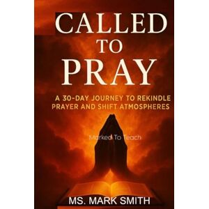 Smith, Ms. Mark Called To Pray: A 30-Day Journey To Rekindle Prayer and Shift Atmospheres Smith, Ms. Mark Called To Pray: A 30-Day Journey To Rekindle Prayer and Shift Atmospheres