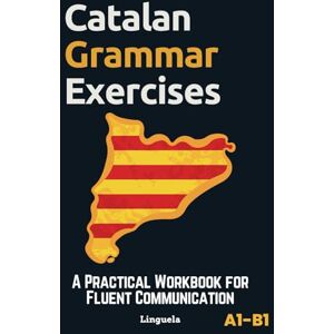 Linguela Catalan Grammar Exercises: A Practical Workbook for Fluent Communication Linguela Catalan Grammar Exercises: A Practical Workbook for Fluent Communication