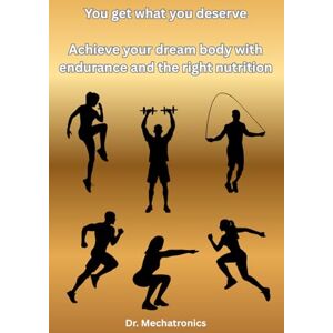 Mechatronics, Dr. You get what you deserve: Achieve your dream body with endurance and the right nutrition Mechatronics, Dr. You get what you deserve: Achieve your dream body with endurance and the right nutrition
