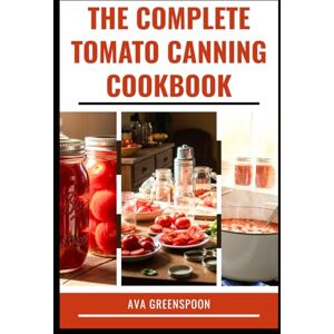 GREENSPOON, AVA THE COMPLETE TOMATO CANNING COOKBOOK: Simple Step-by-Step Guide to Preserve Your own Flavor GREENSPOON, AVA THE COMPLETE TOMATO CANNING COOKBOOK: Simple Step-by-Step Guide to Preserve Your own Flavor