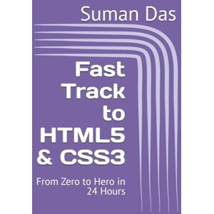 Das, Suman Fast Track to HTML5 & CSS3: From Zero to Hero in 24 Hours Das, Suman Fast Track to HTML5 & CSS3: From Zero to Hero in 24 Hours