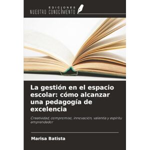 Batista, Marisa La gestión en el espacio escolar: cómo alcanzar una pedagogía de excelencia: Creatividad, compromiso, innovación, valentía y espíritu emprendedor Batista, Marisa La gestión en el espacio escolar: cómo alcanzar una pedagogía de excelencia: Creatividad, compromiso, innovación, valentía y espíritu emprendedor