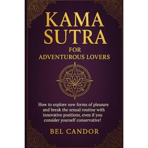 CANDOR, BEL KAMA SUTRA FOR ADVENTUROUS LOVERS: How to explore new forms of pleasure and break the sexual routine with innovative positions, even if you consider yourself conservative! CANDOR, BEL KAMA SUTRA FOR ADVENTUROUS LOVERS: How to explore new forms of pleasure and break the sexual routine with innovative positions, even if you consider yourself conservative!