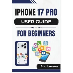 Lawson, Eric IPHONE 17 PRO USER GUIDE FOR BEGINNERS: Essential tips and smart techniques to unlock the full potential of your device with confidence Lawson, Eric IPHONE 17 PRO USER GUIDE FOR BEGINNERS: Essential tips and smart techniques to unlock the full potential of your device with confidence